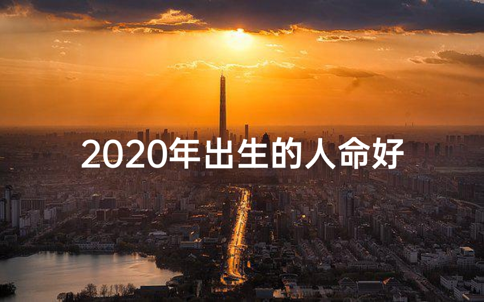 2020年出生的人命好不好、2020新生代：命格之光闪耀新时代