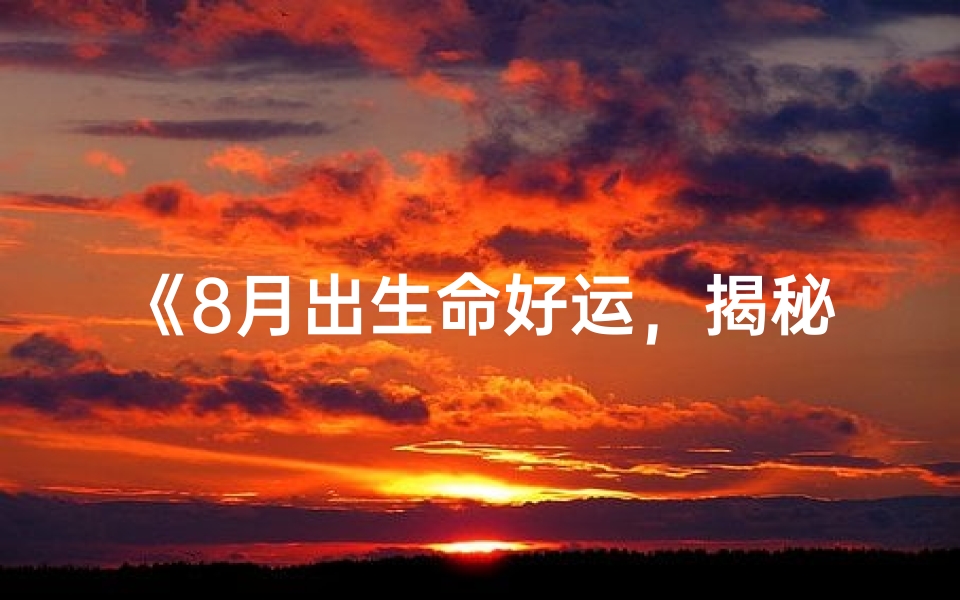 《8月出生命好运，揭秘命运之谜》