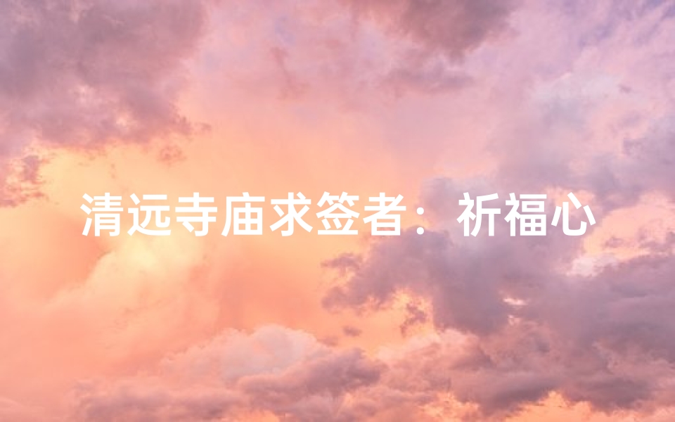 清远寺庙求签者：祈福心愿的神秘之旅