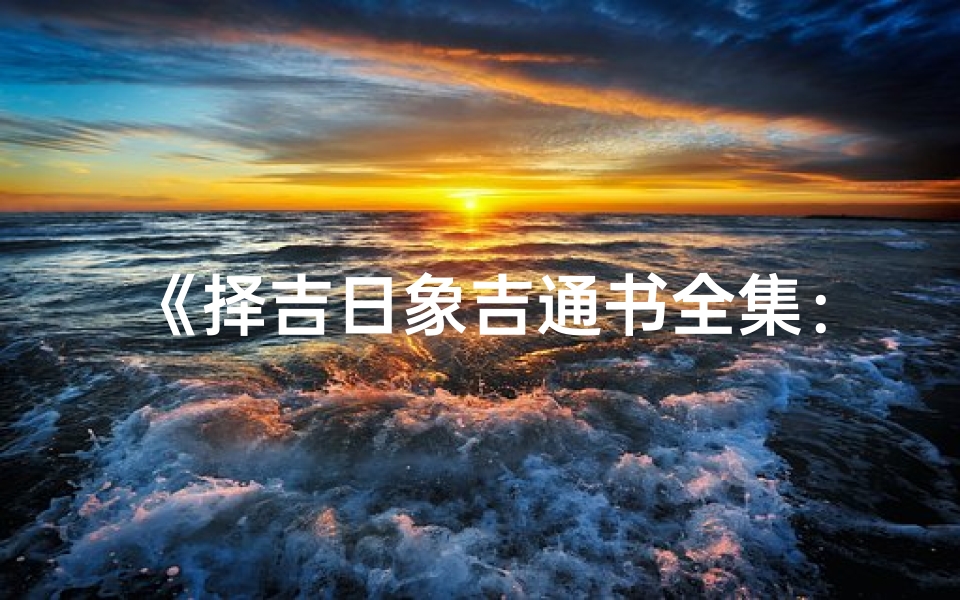 《择吉日象吉通书全集：详尽吉日智慧宝典》