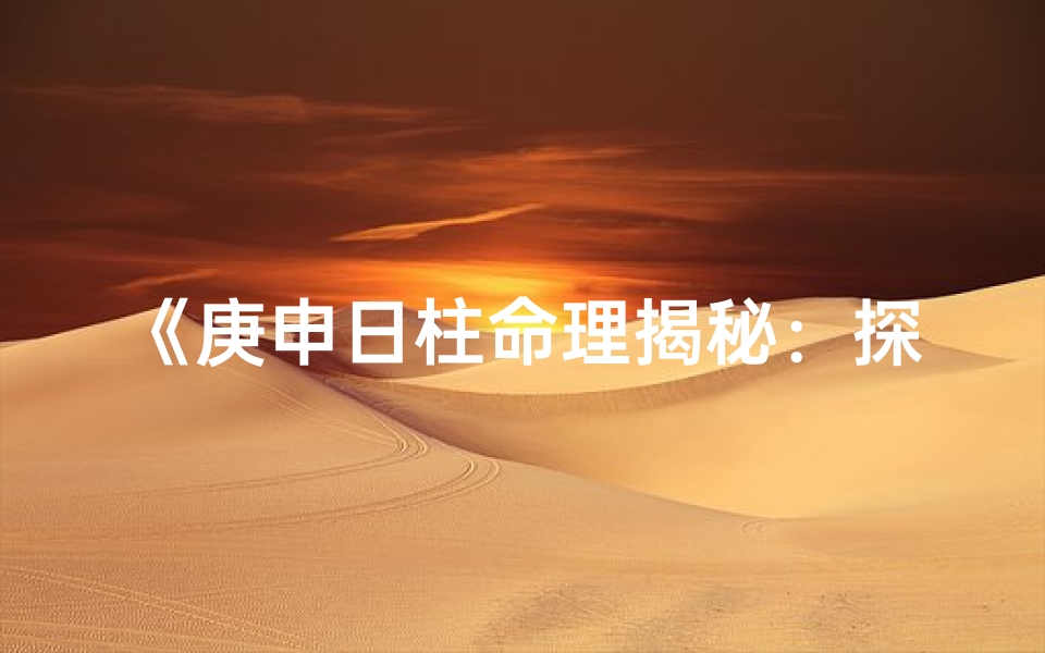 《庚申日柱命理揭秘：探寻八字命运奥秘》