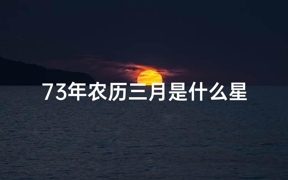 73年农历三月是什么星座、73年农历几日出生好命，揭秘富贵人生密码