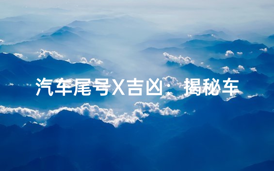 汽车尾号X吉凶：揭秘车牌背后的运势秘密