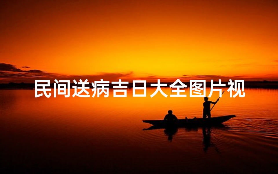 民间送病吉日大全图片视频;送病符要选日子吗