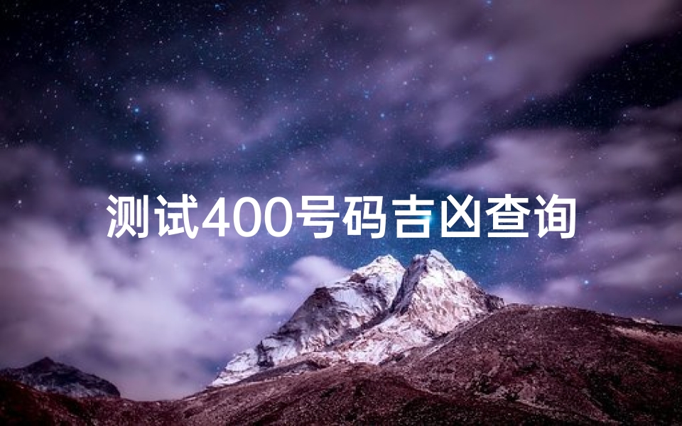 测试400号码吉凶查询_《揭秘400号码吉凶：一测便知运势》