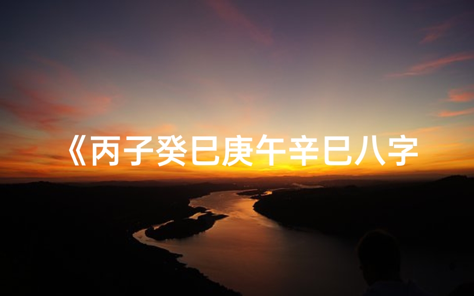 《丙子癸巳庚午辛巳八字命理揭秘》