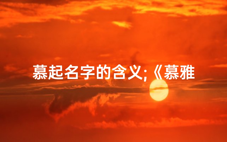 慕起名字的含义;《慕雅姓名吉凶预测：揭秘命运之谜》