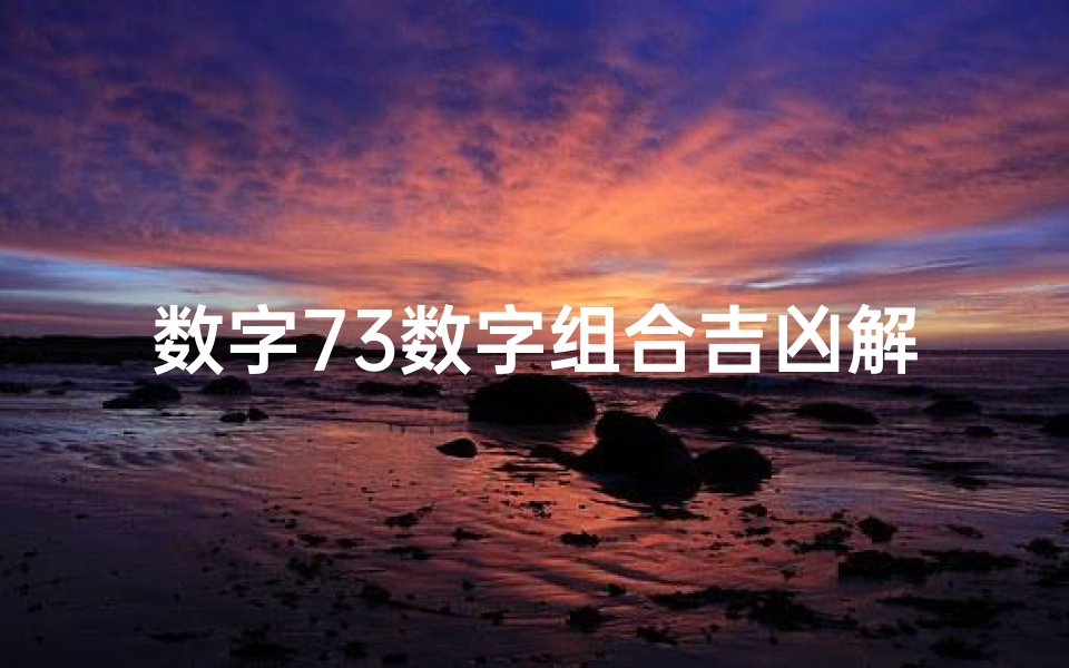 数字73数字组合吉凶解释,数字73吉凶揭秘：揭秘数字组合的神秘力量