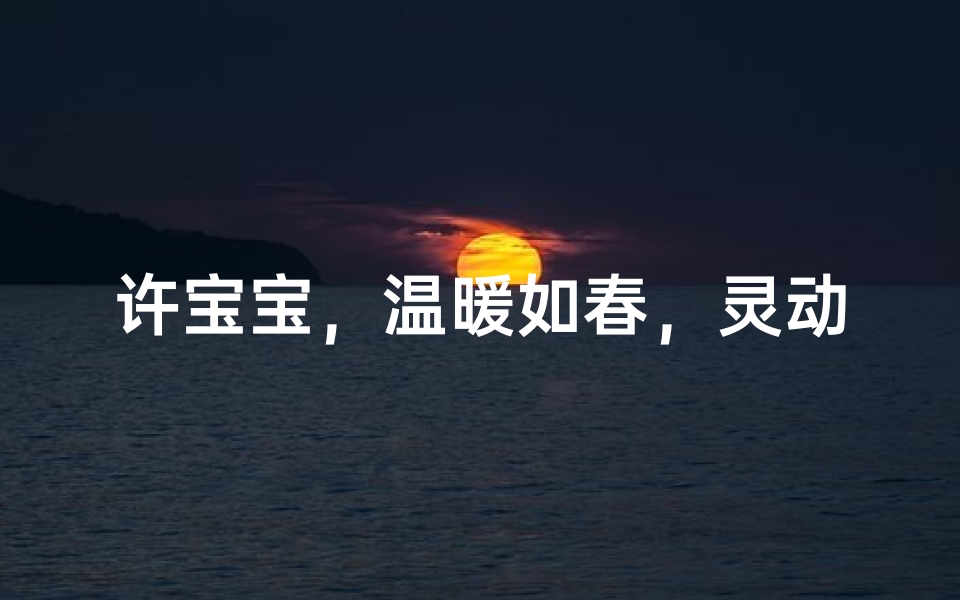 许宝宝，温暖如春，灵动如花