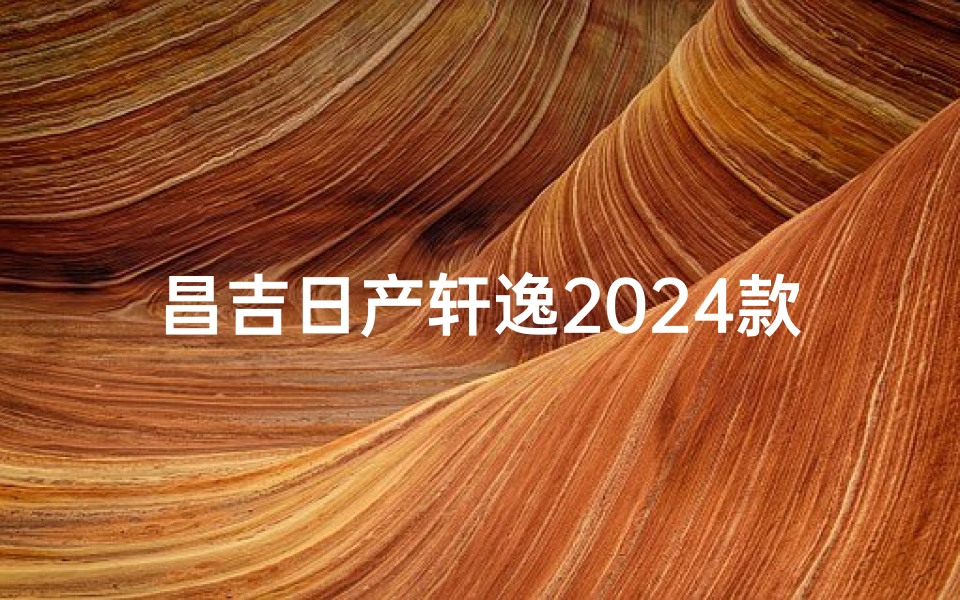 昌吉日产轩逸2024款内饰_昌吉日产轩逸2024款内饰图片