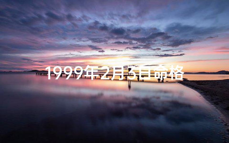 1999年2月3日命格：揭秘命运转折点