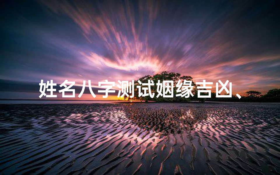 姓名八字测试姻缘吉凶、《姓名八字揭秘：姻缘吉凶运势详析》