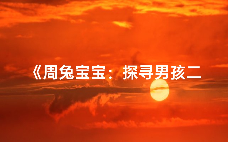 《周兔宝宝：探寻男孩二字名字的无限魅力》