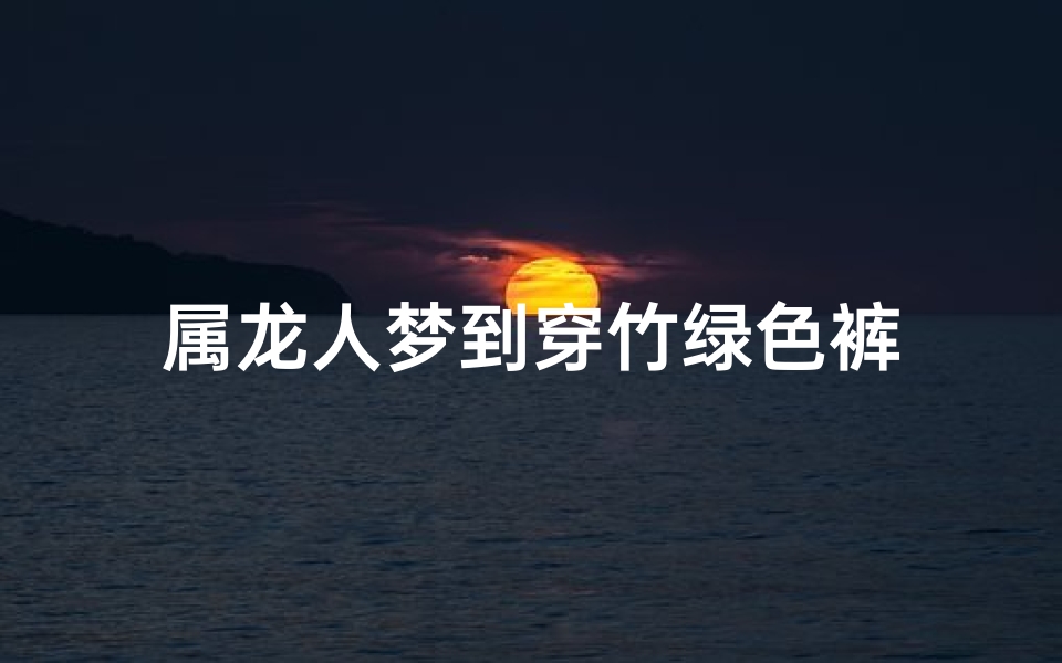 属龙人梦到穿竹绿色裤