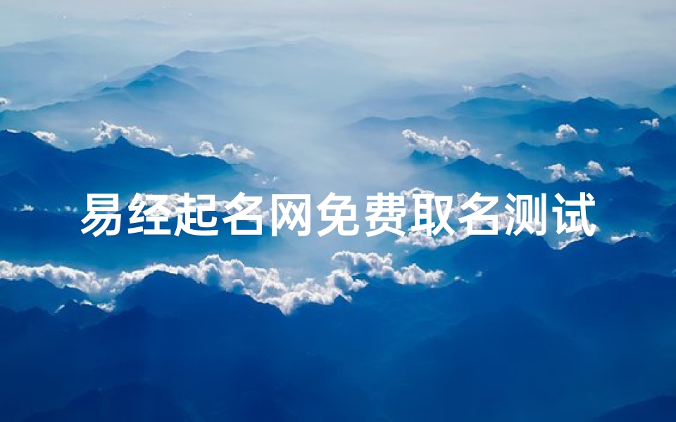 易经起名网免费取名测试打分、《易经起名吉凶数揭秘：探寻姓名奥秘之道》