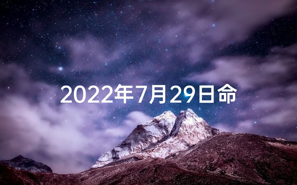 2022年7月29日命格;公历2021年7月29日吉时