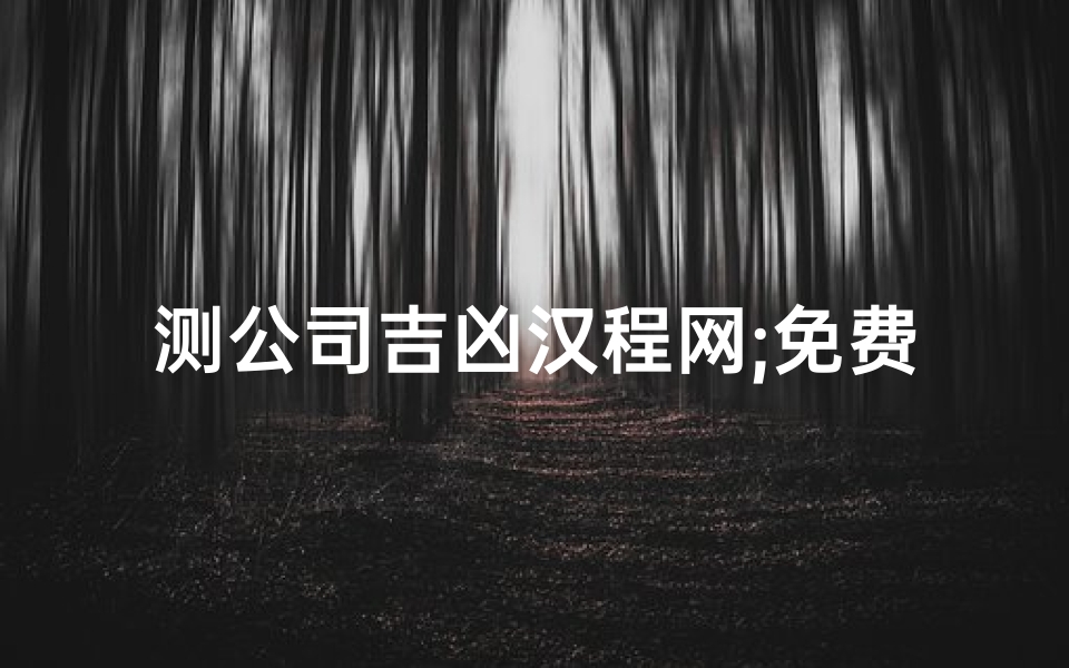 测公司吉凶汉程网;免费测公司吉凶，一测便知财运亨通