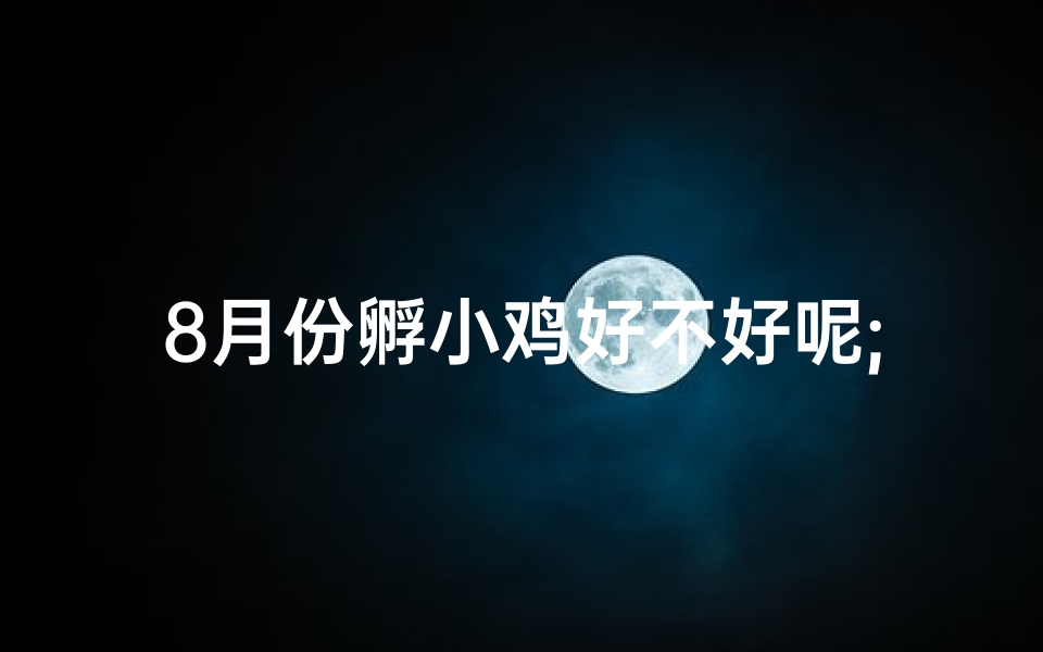 8月份孵小鸡好不好呢;8月抱鸡吉日：揭秘最佳行运日