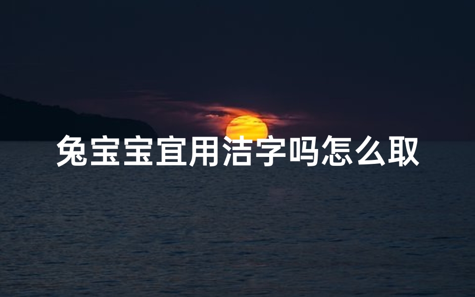 兔宝宝宜用洁字吗怎么取名—《兔宝宝宜用洁字？揭秘如何取个优雅好名》