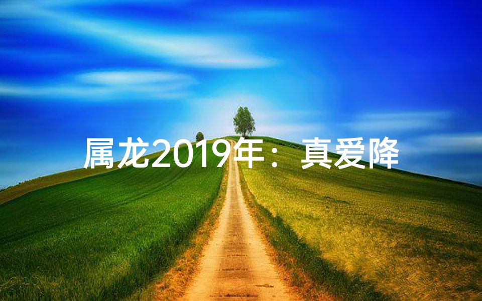 属龙2019年：真爱降临，缘定三生