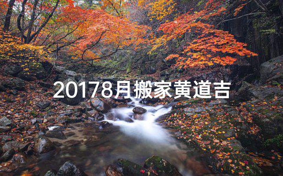 20178月搬家黄道吉日：吉时良辰，喜迁新居