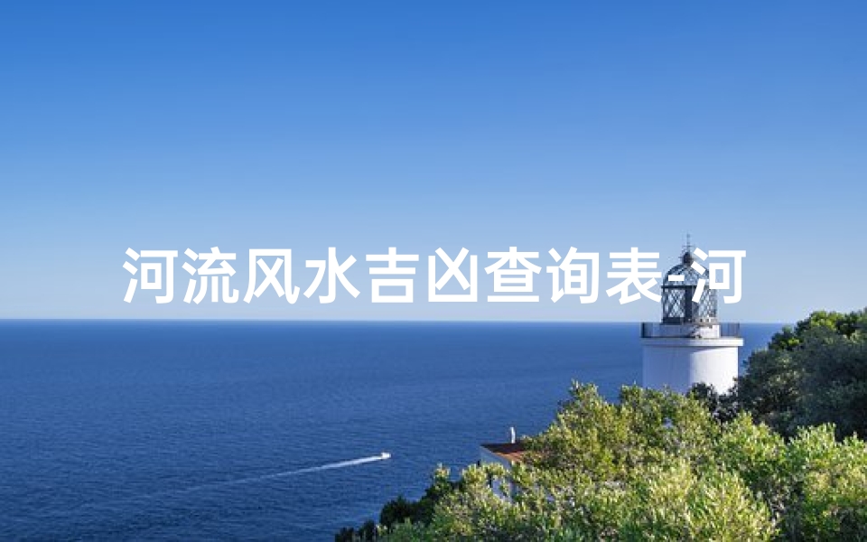 河流风水吉凶查询表-河流风水图解