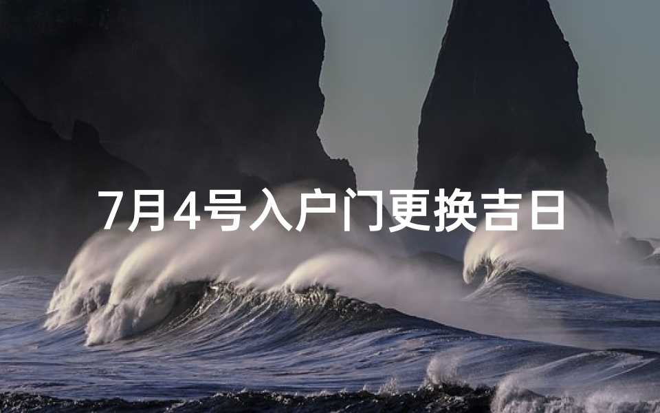 7月4号入户门更换吉日—换入户门看什么日子