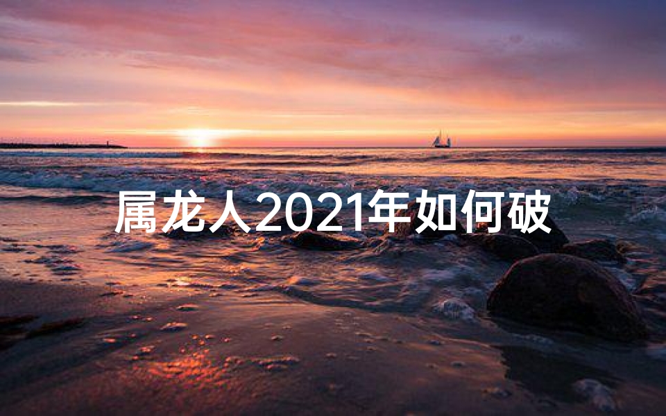 属龙人2021年如何破解太岁运势？