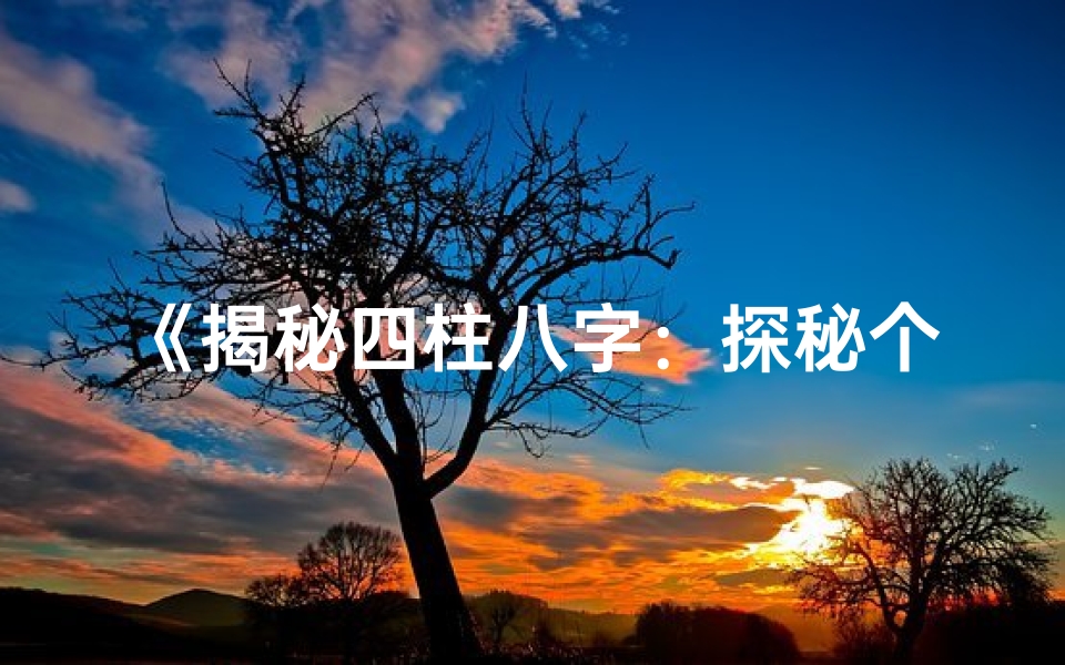 《揭秘四柱八字：探秘个人命局奥秘》