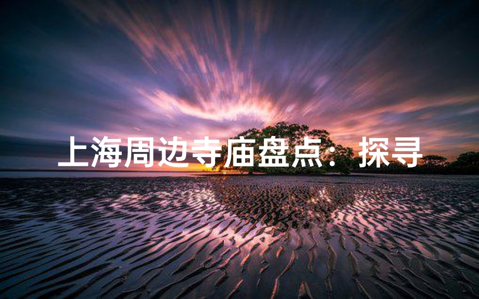 上海周边寺庙盘点：探寻沪上古刹之美