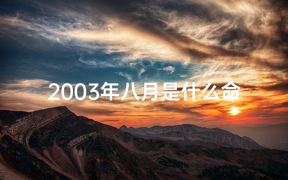 2003年八月是什么命格、2003年八月命格揭秘：运势吉凶大解析