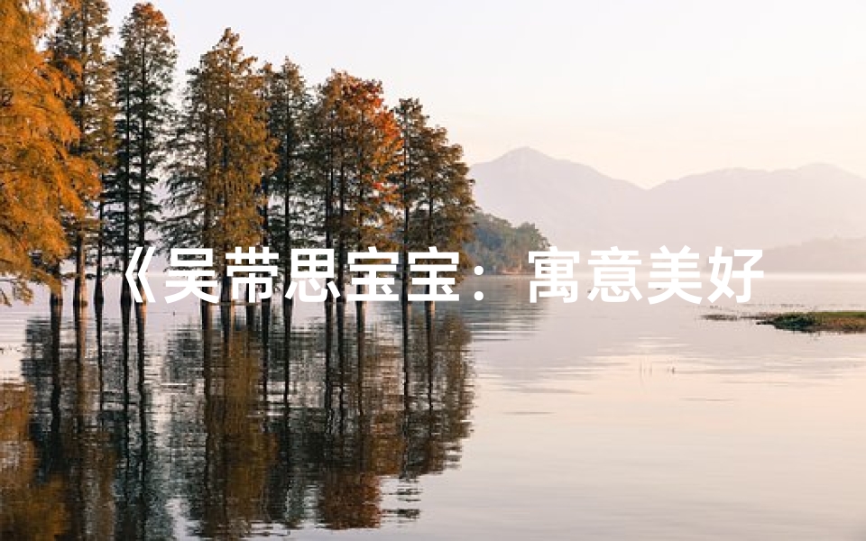 《吴带思宝宝：寓意美好，未来可期》