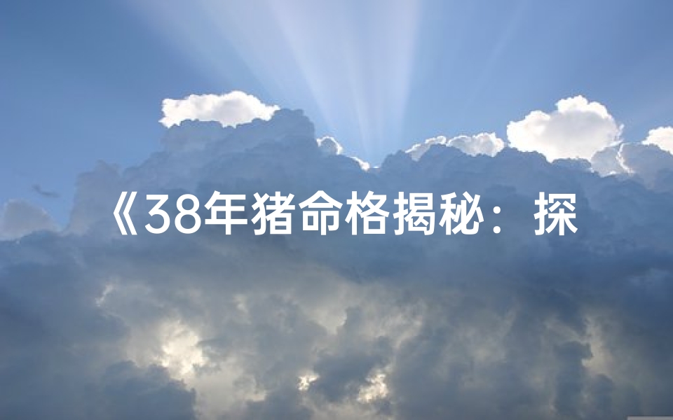 《38年猪命格揭秘：探寻生肖猪的神秘命运》