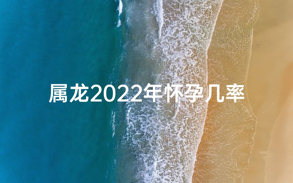 属龙2025年怀孕几率高不高？