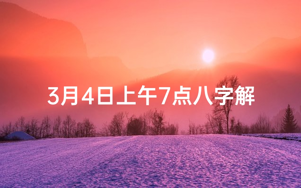 3月4日上午7点八字解析：揭秘命运之谜