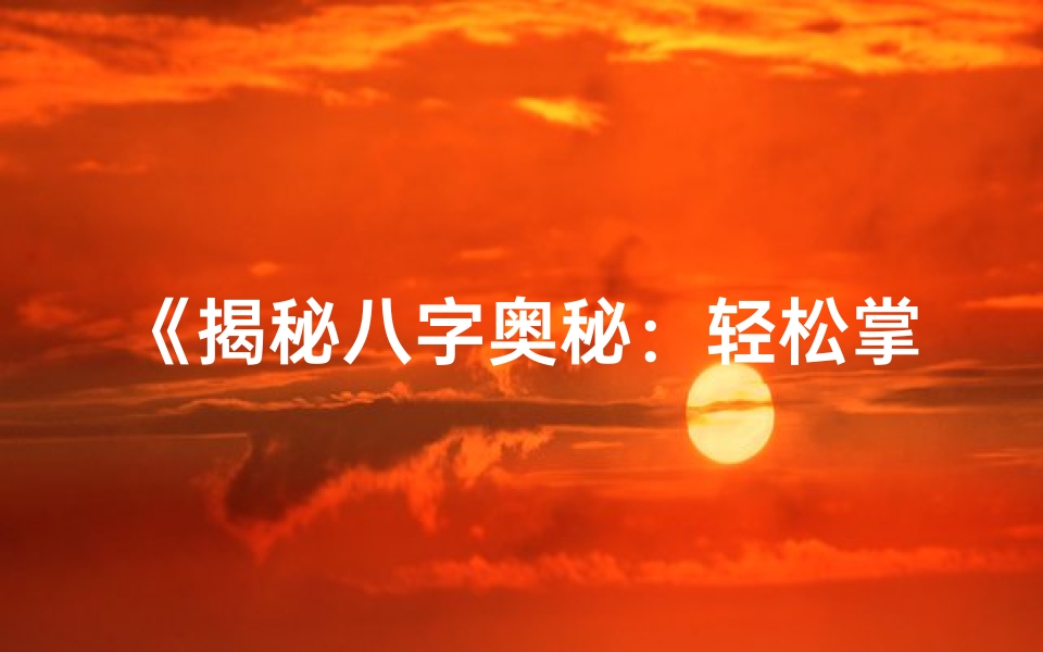 《揭秘八字奥秘：轻松掌握识人命理技巧》