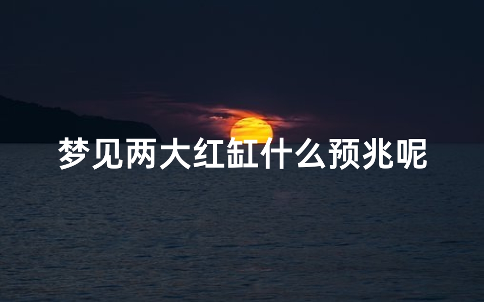 梦见两大红缸什么预兆呢;梦见两大红缸什么预兆呢解梦